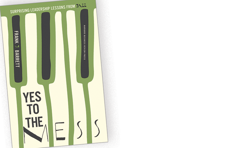 Yes to the Mess: Surprising Leadership Lessons from Jazz by Frank J. Barrett – A BOOK APPRECIATION BY NEENA VERMA